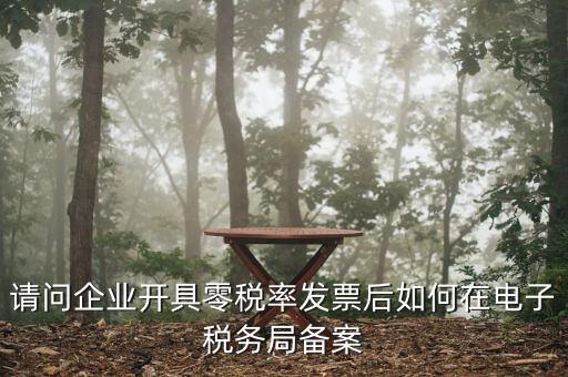 請(qǐng)問(wèn)企業(yè)開具零稅率發(fā)票后如何在電子稅務(wù)局備案