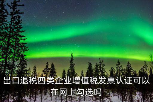 什么是出口退稅四類企業(yè)，出口退稅企業(yè)包括哪幾樣
