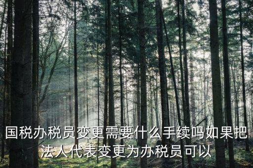 湖北變更辦稅員需要什么資料，關(guān)于變更企業(yè)財務(wù)負責人及辦稅員需要哪些資料啊