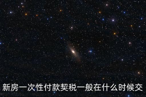 江蘇什么時候繳契稅，新房一次性付款契稅一般在什么時候交