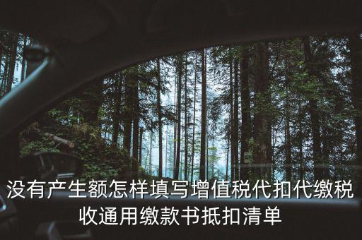 代扣代繳增值稅抵扣填什么，沒有產(chǎn)生額怎樣填寫增值稅代扣代繳稅收通用繳款書抵扣清單