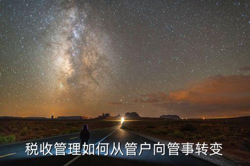 現(xiàn)代化稅收征管體系以什么為導向，稅收管理如何從管戶向管事轉變