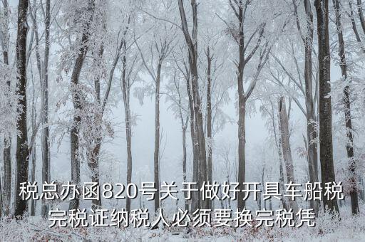 車船稅完稅后有什么憑證嗎，稅總辦函820號關(guān)于做好開具車船稅完稅證納稅人必須要換完稅憑