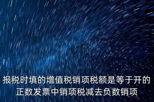 報(bào)稅時(shí)填的增值稅銷(xiāo)項(xiàng)稅額是等于開(kāi)的正數(shù)發(fā)票中銷(xiāo)項(xiàng)稅減去負(fù)數(shù)銷(xiāo)項(xiàng)
