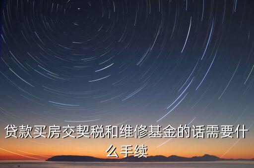 貸款買(mǎi)房交契稅和維修基金的話需要什么手續(xù)