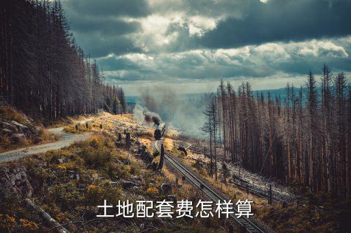 什么是土地配套費，土地配套費怎樣算