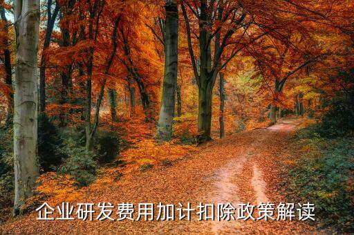 什么是研發(fā)費(fèi)加計(jì)扣除，企業(yè)研發(fā)費(fèi)用加計(jì)扣除政策解讀