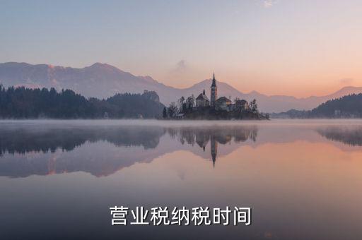 營(yíng)業(yè)交稅從什么時(shí)候，營(yíng)業(yè)稅納稅時(shí)間是怎樣規(guī)定的