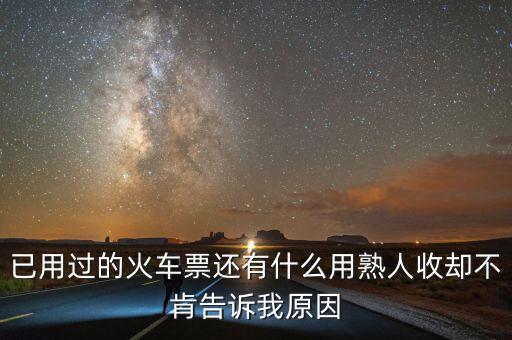 收過路票有什么用，已用過的火車票還有什么用熟人收卻不肯告訴我原因