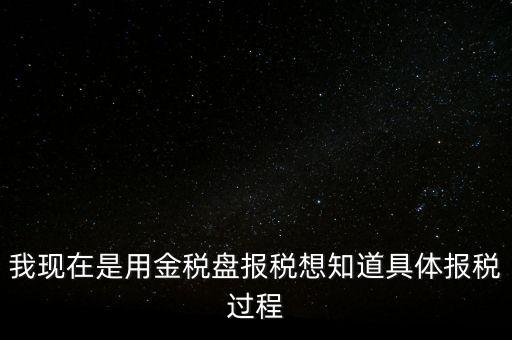 車(chē)輛報(bào)稅需要什么資料，我現(xiàn)在是用金稅盤(pán)報(bào)稅想知道具體報(bào)稅過(guò)程