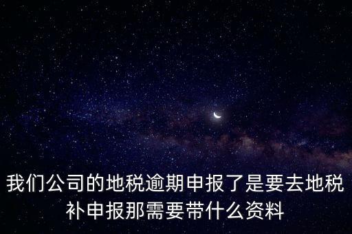申報逾期帶什么資料，增值稅零申報逾期申報了48天 到國稅補申報需要準(zhǔn)備什么資料 帶什么