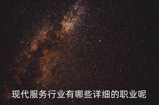 其他現(xiàn)代服務(wù)包括什么，現(xiàn)代服務(wù)行業(yè)有哪些詳細(xì)的職業(yè)呢