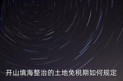 什么是開(kāi)山整治土地，城鎮(zhèn)土地使用稅暫行條例第九條規(guī)定六經(jīng)批準(zhǔn)開(kāi)山填海整治