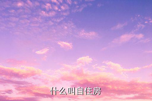什么是自建自用住房，什么叫自住房