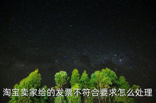 什么是不符合規(guī)定的發(fā)票，淘寶賣(mài)家給的發(fā)票不符合要求怎么處理