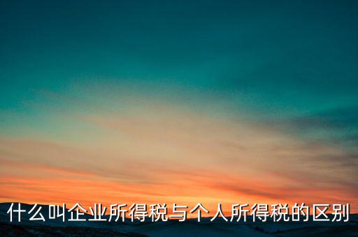 什么叫有限企業(yè)所得稅，有限公司需要繳納哪些稅