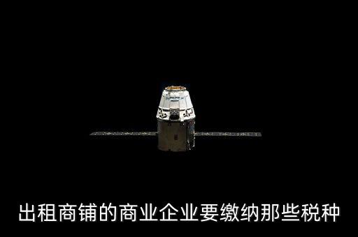 商鋪出租需要交納什么稅，商鋪出租應(yīng)交哪些稅