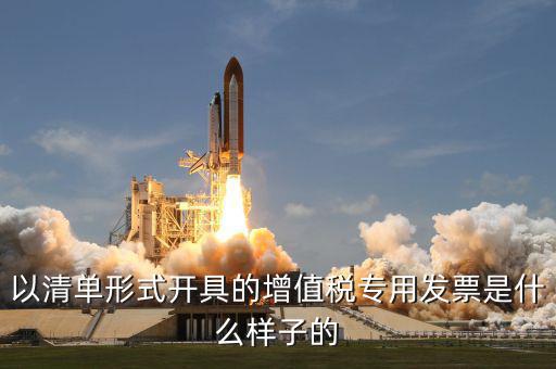 增值稅專票是什么樣的，以清單形式開具的增值稅專用發(fā)票是什么樣子的