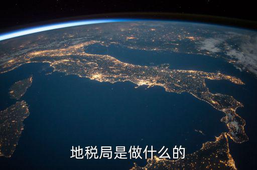 地稅局任務(wù)是什么，地稅局一般做什么工作啊