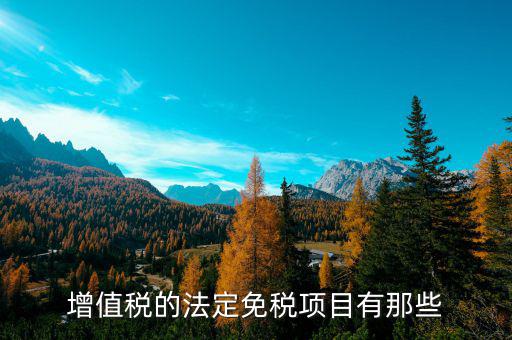 增值稅免征項目是什么，關于增值稅暫行條例規(guī)定的免稅項目