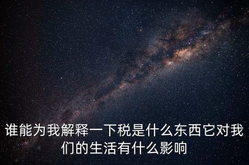 稅源結(jié)構(gòu)是什么意思，誰(shuí)能為我解釋一下稅是什么東西它對(duì)我們的生活有什么影響