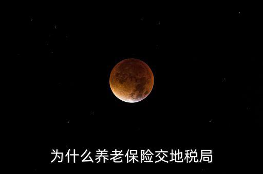 交社保為什么去地稅局，我繳社保的錢為什么說是地稅啊