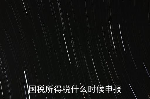 國稅是什么時候報，國稅從什么時候開始季報的