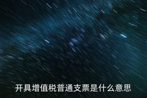 增值稅普票是什么意思，施工單位開的增值稅普通發(fā)票是什么意思