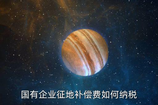 什么是政策性企業(yè)所得稅，國有企業(yè)征地補(bǔ)償費如何納稅