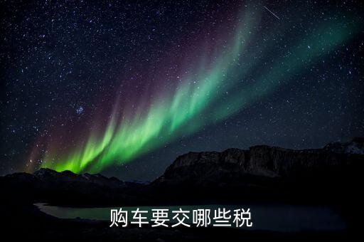 買車交什么稅 是國稅嗎，購車要交哪些稅