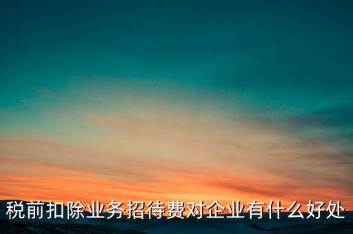 稅前扣除的好處是什么，為什么稅前扣除就有抵稅作用
