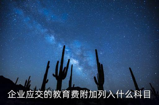 教育稅金及附加是什么，企業(yè)應(yīng)交的教育費附加列入什么科目