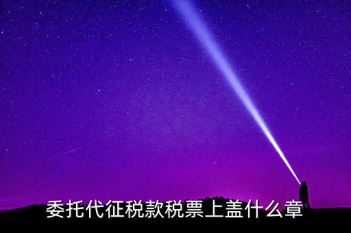 稅票上蓋什么章，委托代征稅款稅票上蓋什么章