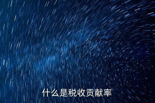 稅收貢獻是什么，什么是稅收貢獻率