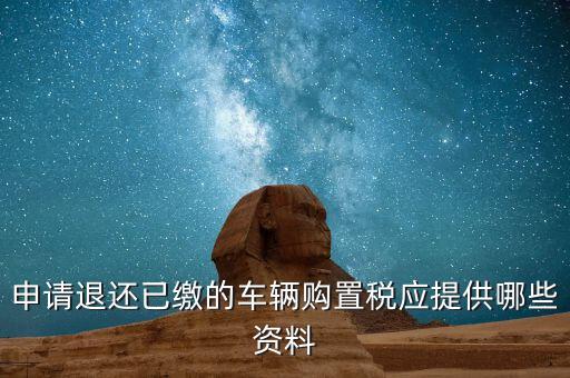 車輛退稅需要什么資料，退還車輛購置稅怎么辦手續(xù)