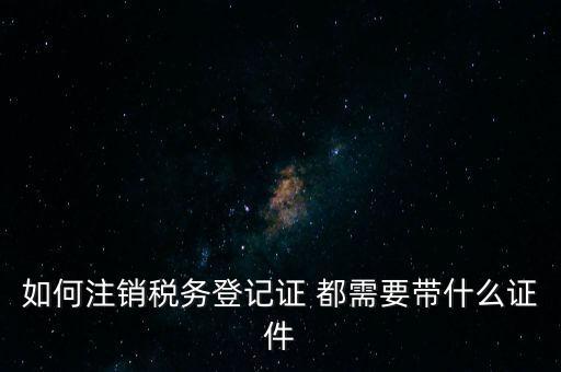 稅務(wù)登記注銷要帶什么，注銷企業(yè)一般扣稅賬戶需要攜帶什么去銀行