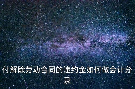 合同違約金入什么科目，付解除勞動(dòng)合同的違約金如何做會(huì)計(jì)分錄