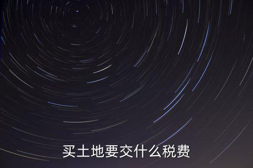 從政府買土地交什么稅，買土地要交什么稅費
