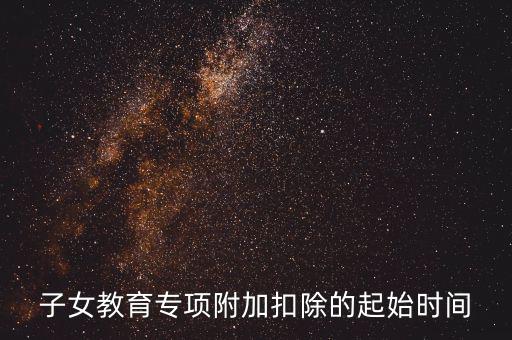 子女教育專項(xiàng)附加扣除的起始時間
