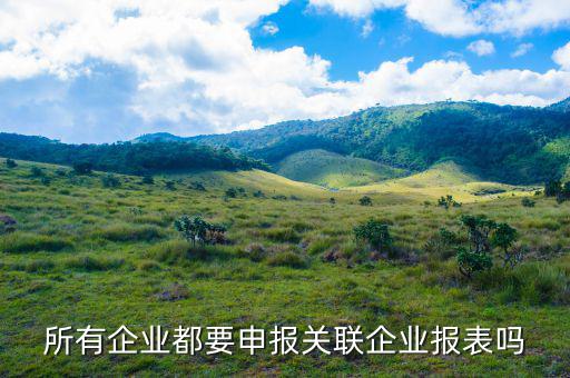 什么企業(yè)要關(guān)聯(lián)申報(bào)，哪些企業(yè)須填報(bào)年度關(guān)聯(lián)業(yè)務(wù)往來(lái)報(bào)告表