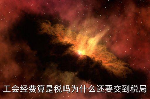 工會經費屬于什么稅，工會經費算是稅嗎為什么還要交到稅局