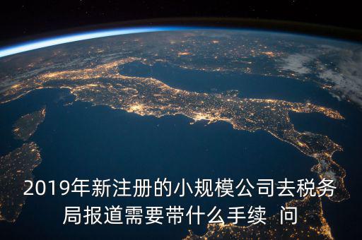 去稅務(wù)局報(bào)道需要什么手續(xù)，新辦的公司要去稅局報(bào)道需要帶什么資料去稅務(wù)局