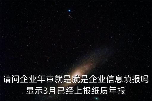 什么叫已上報(bào)紙質(zhì)年報(bào)，請(qǐng)問企業(yè)年審就是就是企業(yè)信息填報(bào)嗎顯示3月已經(jīng)上報(bào)紙質(zhì)年報(bào)