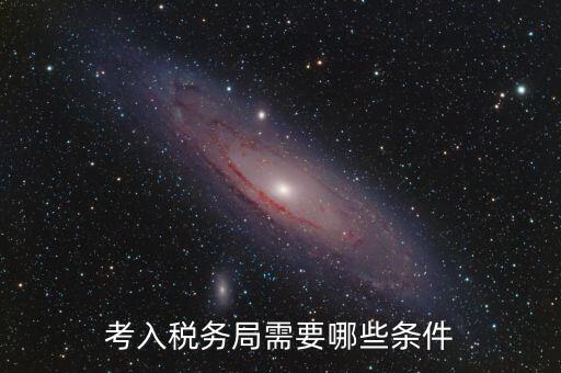進稅務(wù)局需要什么條件，考入稅務(wù)局需要哪些條件