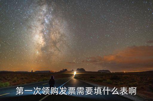 領發(fā)票去要填寫什么表，一般納稅人第一次領取發(fā)票時填什么表