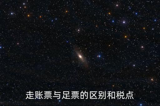 地稅足什么區(qū)別，走賬票與足票的區(qū)別和稅點(diǎn)