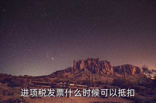 發(fā)票是在什么時候抵扣，進(jìn)項稅發(fā)票什么時候可以抵扣