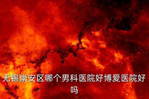 無(wú)錫崇安區(qū)哪個(gè)男科醫(yī)院好博愛醫(yī)院好嗎