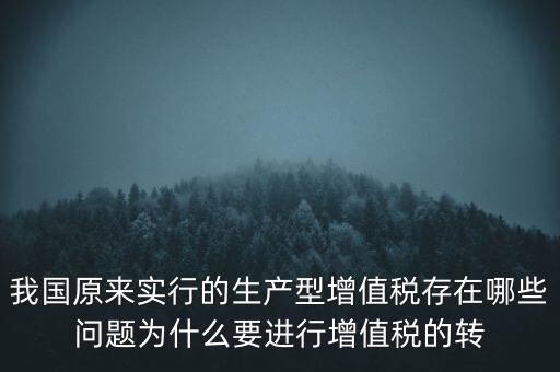 我國原來實行的生產(chǎn)型增值稅存在哪些問題為什么要進行增值稅的轉