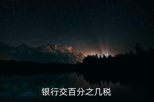 銀行要交什么稅，銀行交百分之幾稅